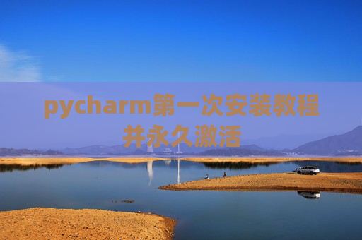 pycharm第一次安装教程并永久激活